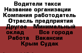 Водители такси › Название организации ­ Компания-работодатель › Отрасль предприятия ­ Другое › Минимальный оклад ­ 1 - Все города Работа » Вакансии   . Крым,Судак